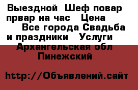 Выездной “Шеф-повар /првар на час › Цена ­ 1 000 - Все города Свадьба и праздники » Услуги   . Архангельская обл.,Пинежский 